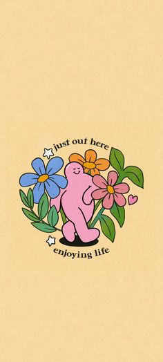 a pink teddy bear holding flowers with the words, i'm just out here enjoying life