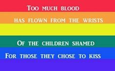 a rainbow flag with the words too much blood has flown from the wristts of the children shamed for those they chose to kiss