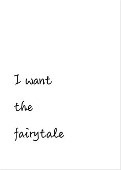 the words i want the fairytale are written in black ink on a white background