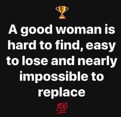 a good woman is hard to find, easy to lose and nearly impossible to replace