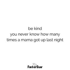 a white background with the words be kind you never know how many times a mama got up last night