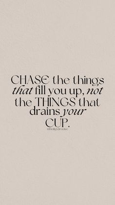 a quote that reads chase the things that fill you up, not the things that drain your cup