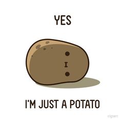 a potato that says, yes i'm just a potato