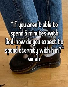 someone is standing on the floor with their feet crossed and texting if you aren't able to spend 5 minutes with god, how do you expect to spend