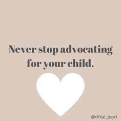 a white heart with the words never stop advogating for your child on it