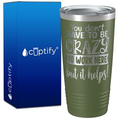 a green tumbler cup next to a blue box with the words, you don't have to be crazy to work here but it helps