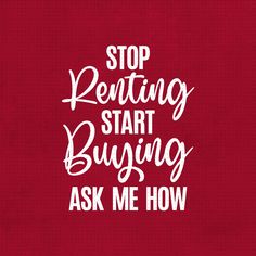 the words stop renting start buying ask me how on a red background with white lettering