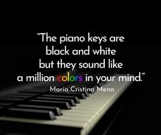 the piano keys are black and white but they sound like a million colors in your mind