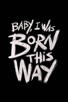 the words baby i was born this way written in white ink on a black background