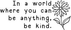 a flower with the words in a world where you can be anything, be kind