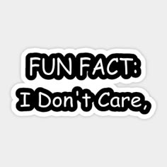 a sticker that says fun fact i don't care, and the words are black