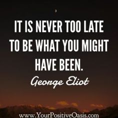 a quote that says it is never to late to be what you might have been