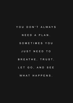 a black and white photo with the words you don't always need a plan sometimes you just need to breathe trust let go and see what happens