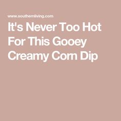 it's never too hot for this gooey creamy corn dip