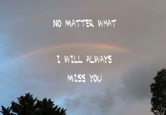 a rainbow with the words no matter what i will always miss you