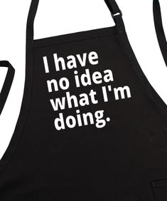 a black apron with the words i have no idea what i'm doing on it