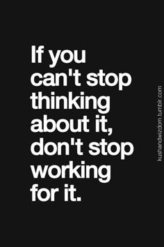 a black and white poster with the words if you can't stop thinking about it, don't stop working for it