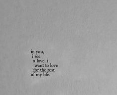 the words in black and white are written on a piece of paper that reads, in you, i see a love i want to love for the rest of my life