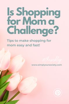 pink tulips with the text is shopping for mom a challenge? tips to make shopping for mom easy and fast