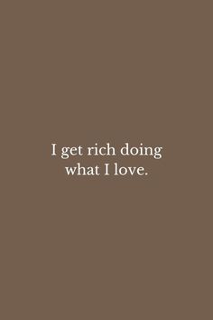 the words i get rich doing what i love are in white on a brown background