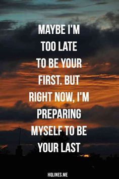 a sunset with the words maybe i'm too late to be your first but right now, i'm preparing my self to be your last