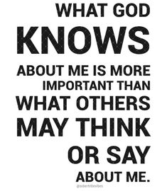 a black and white poster with the words what god knows about me is more important than what others may think or say about me