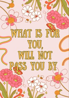 a card with flowers and the words what is for you, will not pass you by