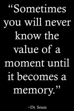 a quote from dr seuss that says sometimes you will never know the value of a moment until it becomes a memory