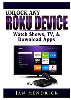 the book cover for unlock any roku device, which shows tv and dvd apps