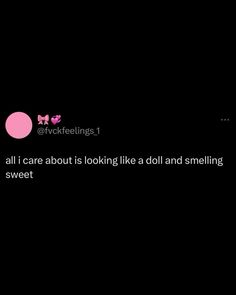 a black background with pink and white text that reads,'all i care about is looking like a doll and smiling sweet '