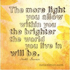 the more light you allow within you, the brighter the world you live in will be