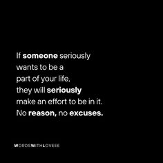 a black and white photo with the words, if someone seriously wants to be a part of your life, they will seriously make an effort to be in it no reason, no