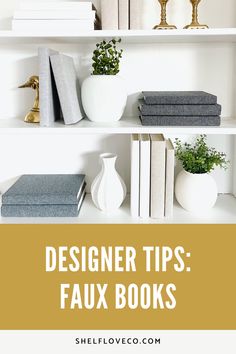 white shelves with books, vases and plants on them text reads designer tips faux books