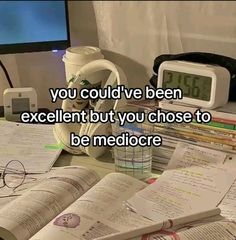 there is a desk with books and papers on it that says, you could've been excellent but you chose to be mediocre