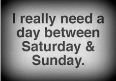 the words i really need a day between saturday and sunday are written in black on a white background