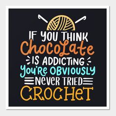 a poster with the words if you think chocolate is adding you're obviously never tried crochet