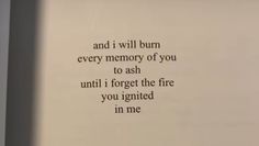 an open book with the words and i will burn every memory of you to ash until i forget the fire you ignted in me