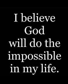 a black and white quote with the words i believe god will do the impossible in my life