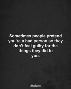 someones people pretend you're a bad person so they don't feel guilty for the things they did to you