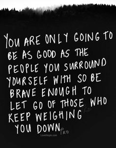 a black and white photo with the words you are only going to be as good as the people you surround yourself with so be brave enough to let go of those who