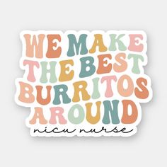 the words we make the best burritos around sticker on a white background