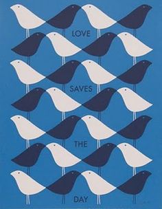 a blue poster with white and black birds on it's sides that say love saves the day