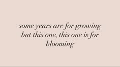 some years are for growing, but this one is for blooming - quotes to live by