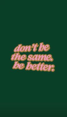 the words don't be the same, be better are shown in pink and green