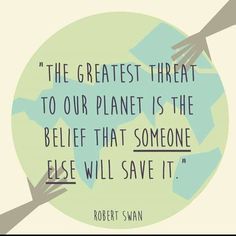 a quote from robert swan about the greatest threat to our planet is the relief that someone else will save it