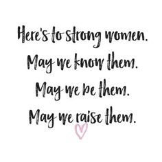 there's to strong women may we know them maybe we be them, may we raise them