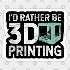 i'd rather be 3d printing sticker