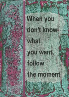 a piece of paper with the words when you don't know what you want, follow the moment