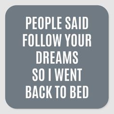 a square sticker with the words people said follow your dreams so i went back to bed