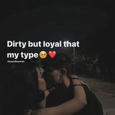 two people kissing in the dark with text that reads, dirty but loyal that my type